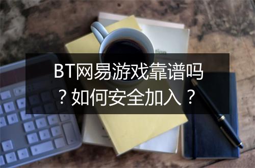 BT网易游戏靠谱吗？如何安全加入？