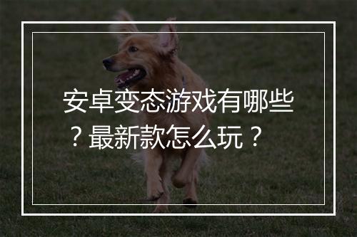 安卓变态游戏有哪些？最新款怎么玩？
