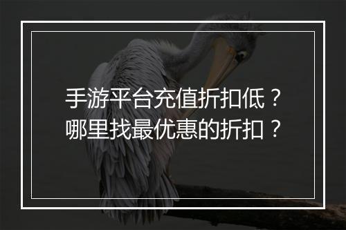 手游平台充值折扣低？哪里找最优惠的折扣？
