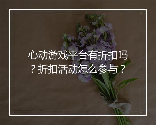 心动游戏平台有折扣吗?折扣活动怎么参与?