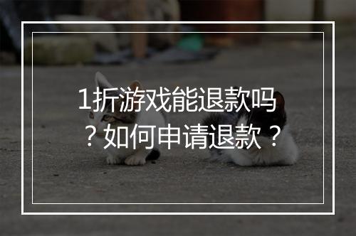 1折游戏能退款吗?如何申请退款?