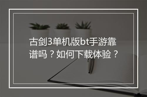 古剑3单机版bt手游靠谱吗？如何下载体验？