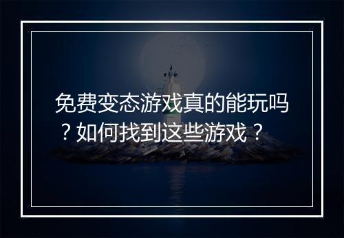 免费变态游戏真的能玩吗？如何找到这些游戏？