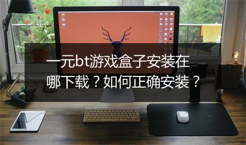 一元bt游戏盒子安装在哪下载？如何正确安装？