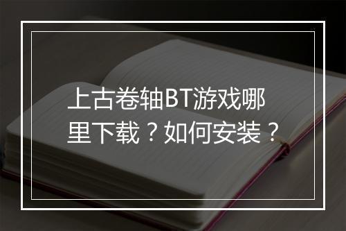 上古卷轴BT游戏哪里下载?如何安装?