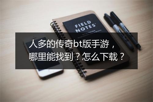 人多的传奇bt版手游，哪里能找到？怎么下载？