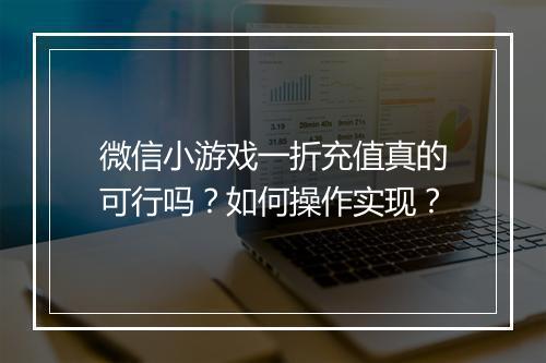 微信小游戏一折充值真的可行吗？如何操作实现？
