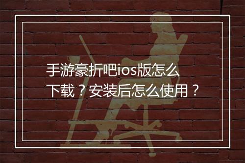 手游豪折吧ios版怎么下载？安装后怎么使用？