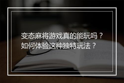 变态麻将游戏真的能玩吗?如何体验这种独特玩法?