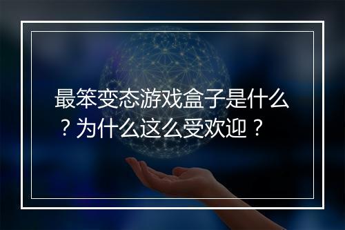 最笨变态游戏盒子是什么?为什么这么受欢迎?