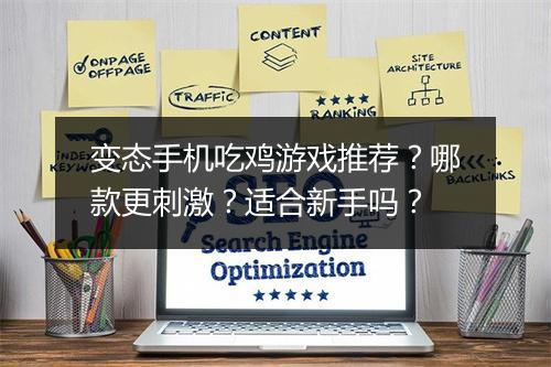 变态手机吃鸡游戏推荐？哪款更刺激？适合新手吗？