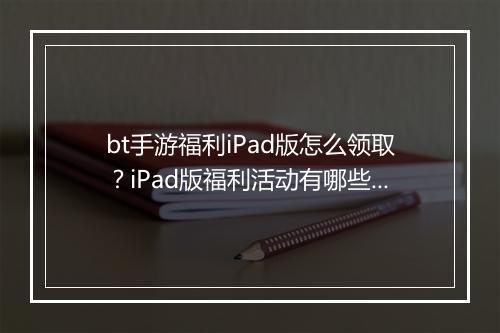 bt手游福利iPad版怎么领取?iPad版福利活动有哪些?