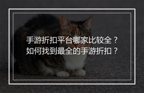 手游折扣平台哪家比较全?如何找到最全的手游折扣?