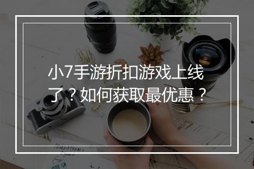 小7手游折扣游戏上线了？如何获取最优惠？