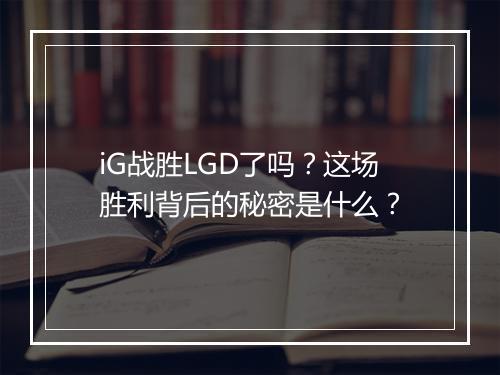 iG战胜LGD了吗？这场胜利背后的秘密是什么？