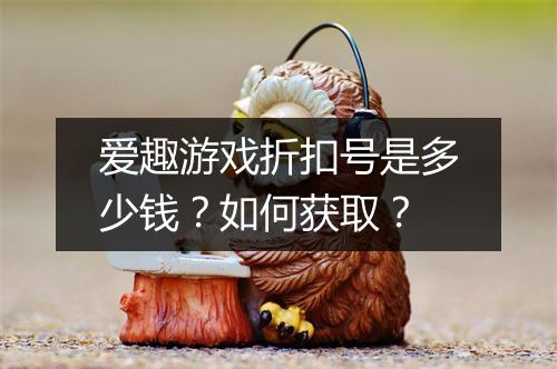 爱趣游戏折扣号是多少钱?如何获取?