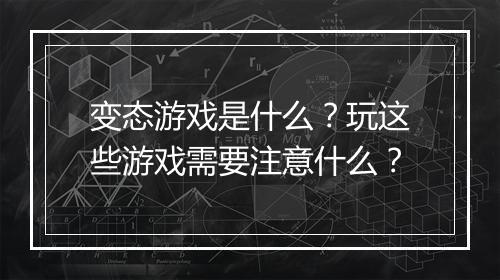 变态游戏是什么？玩这些游戏需要注意什么？