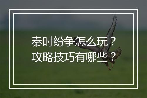 秦时纷争怎么玩?攻略技巧有哪些?