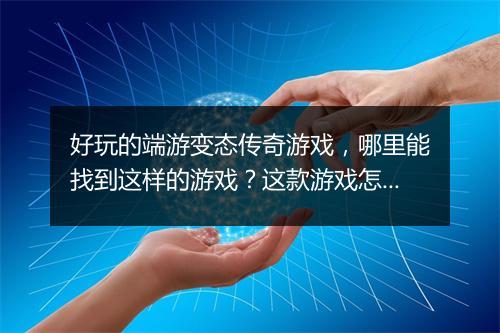 好玩的端游变态传奇游戏，哪里能找到这样的游戏？这款游戏怎么玩？