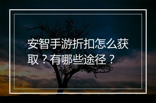 安智手游折扣怎么获取?有哪些途径?