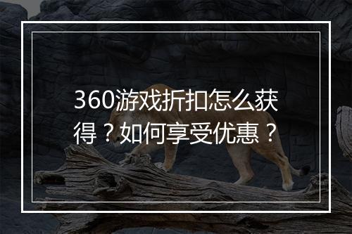 360游戏折扣怎么获得？如何享受优惠？