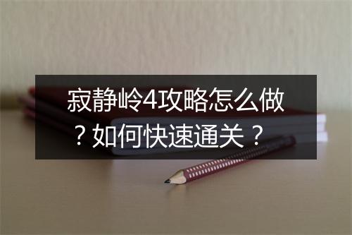 寂静岭4攻略怎么做？如何快速通关？