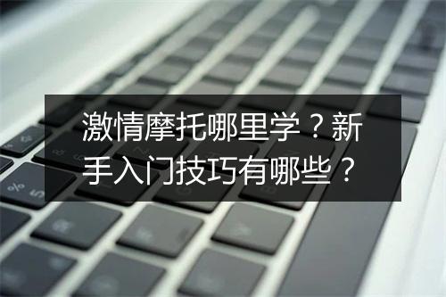 激情摩托哪里学？新手入门技巧有哪些？