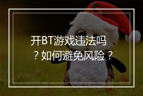 开BT游戏违法吗？如何避免风险？