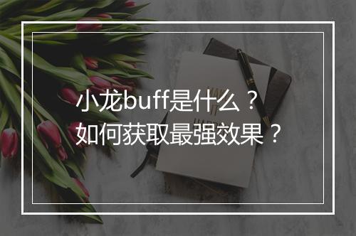 小龙buff是什么？如何获取最强效果？