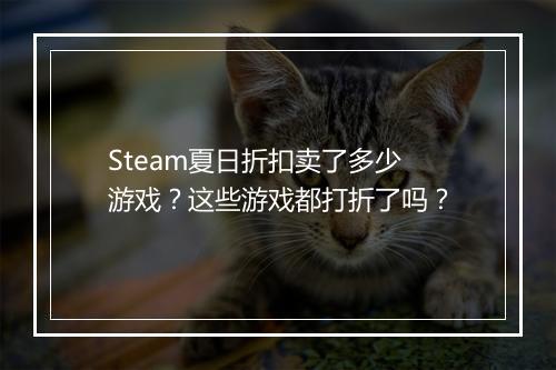 Steam夏日折扣卖了多少游戏？这些游戏都打折了吗？