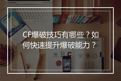 CF爆破技巧有哪些?如何快速提升爆破能力?