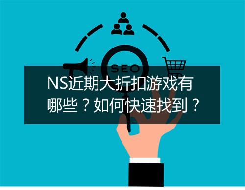 NS近期大折扣游戏有哪些？如何快速找到？