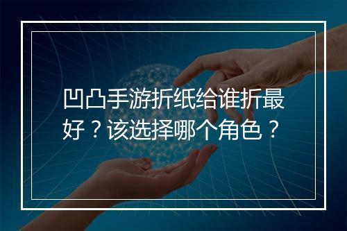 凹凸手游折纸给谁折最好?该选择哪个角色?