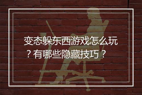 变态躲东西游戏怎么玩？有哪些隐藏技巧？