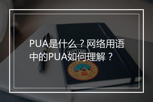 PUA是什么?网络用语中的PUA如何理解?