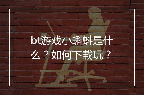 bt游戏小蝌蚪是什么?如何下载玩?