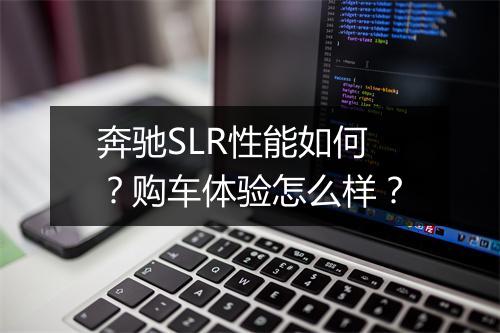 奔驰SLR性能如何？购车体验怎么样？
