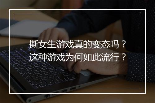 撕女生游戏真的变态吗？这种游戏为何如此流行？