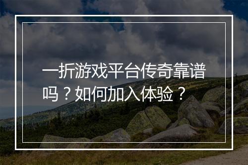 一折游戏平台传奇靠谱吗?如何加入体验?