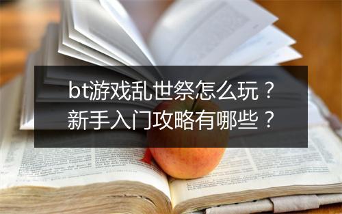 bt游戏乱世祭怎么玩？新手入门攻略有哪些？