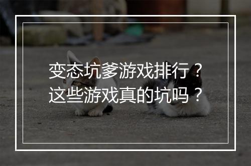 变态坑爹游戏排行？这些游戏真的坑吗？