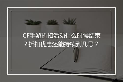 CF手游折扣活动什么时候结束？折扣优惠还能持续到几号？
