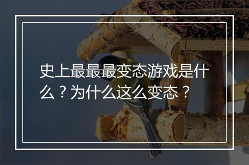 史上最最最变态游戏是什么?为什么这么变态?