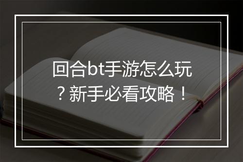 回合bt手游怎么玩?新手必看攻略!