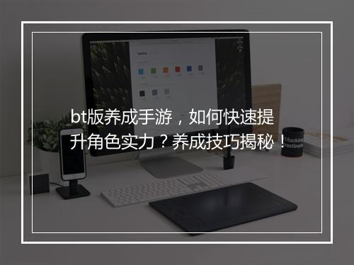 bt版养成手游，如何快速提升角色实力？养成技巧揭秘！