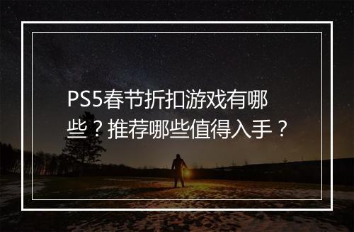 PS5春节折扣游戏有哪些？推荐哪些值得入手？