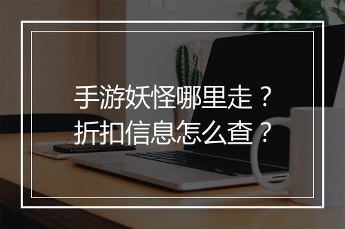 手游妖怪哪里走？折扣信息怎么查？