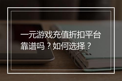 一元游戏充值折扣平台靠谱吗？如何选择？