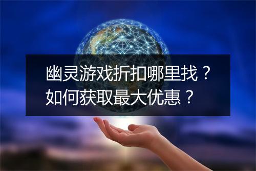 幽灵游戏折扣哪里找？如何获取最大优惠？