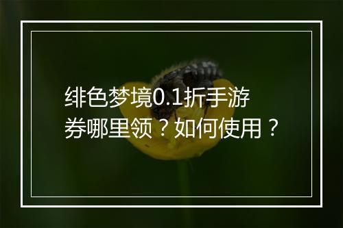 绯色梦境0.1折手游券哪里领？如何使用？